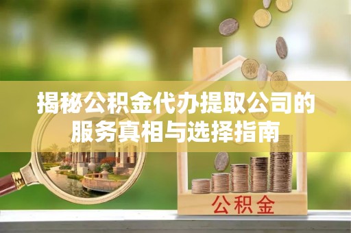 顺德揭秘公积金代办提取公司的服务真相与选择指南
