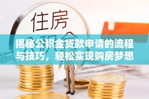 顺德揭秘公积金贷款申请的流程与技巧，轻松实现购房梦想