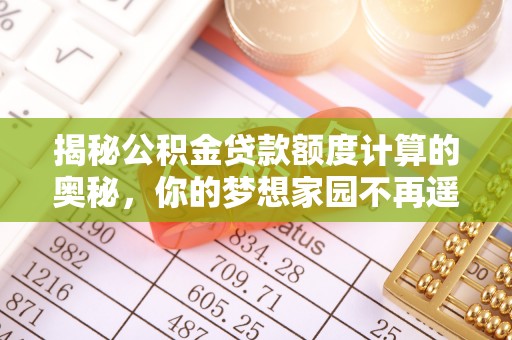 顺德揭秘公积金贷款额度计算的奥秘，你的梦想家园不再遥不可及