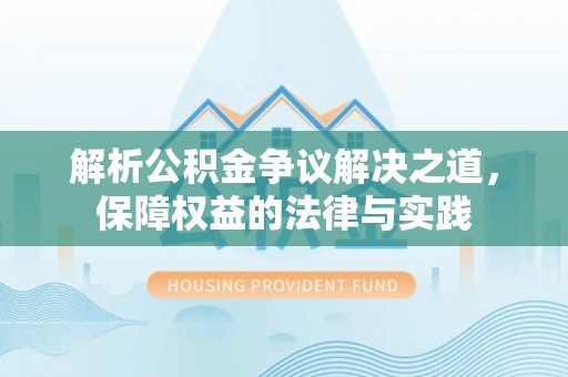 顺德解析公积金争议解决之道，保障权益的法律与实践