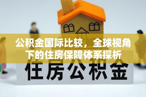 顺德公积金国际比较，全球视角下的住房保障体系探析