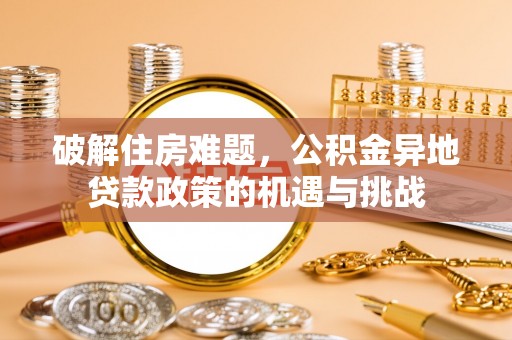 顺德破解住房难题，公积金异地贷款政策的机遇与挑战
