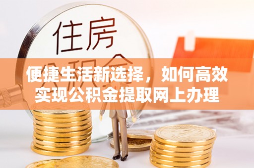 顺德便捷生活新选择，如何高效实现公积金提取网上办理