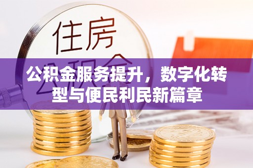 顺德公积金服务提升，数字化转型与便民利民新篇章