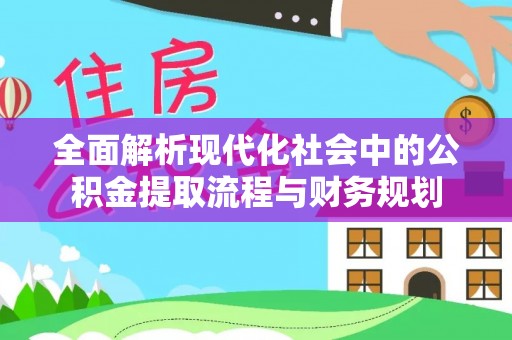 顺德全面解析现代化社会中的公积金提取流程与财务规划