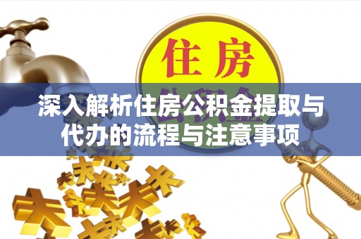 顺德深入解析住房公积金提取与代办的流程与注意事项