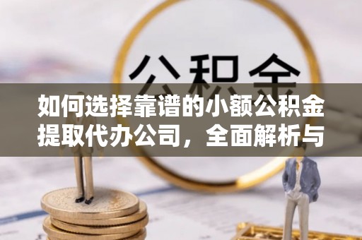 顺德如何选择靠谱的小额公积金提取代办公司，全面解析与实用指南