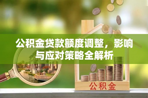 顺德公积金贷款额度调整，影响与应对策略全解析