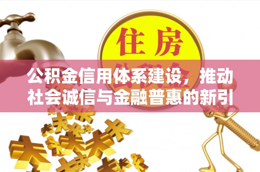 顺德公积金信用体系建设，推动社会诚信与金融普惠的新引擎