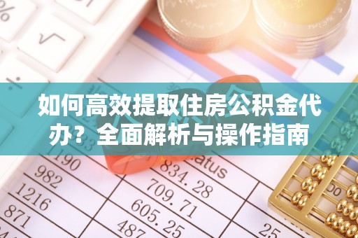 顺德如何高效提取住房公积金代办？全面解析与操作指南