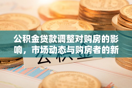 顺德公积金贷款调整对购房的影响，市场动态与购房者的新选择