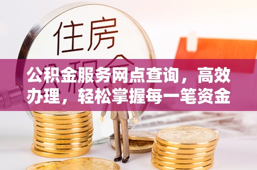 顺德公积金服务网点查询，高效办理，轻松掌握每一笔资金动态