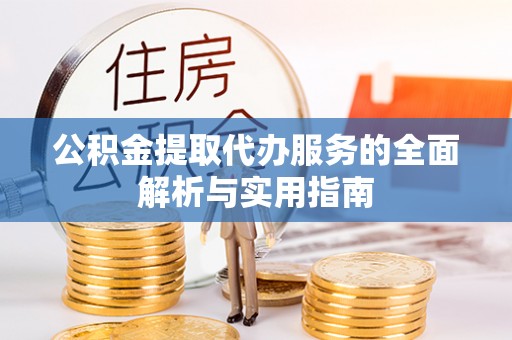 顺德公积金提取代办服务的全面解析与实用指南