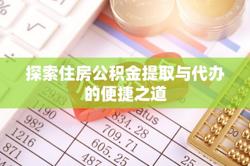 顺德探索住房公积金提取与代办的便捷之道