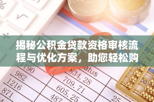 顺德揭秘公积金贷款资格审核流程与优化方案，助您轻松购房