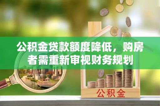 顺德公积金贷款额度降低，购房者需重新审视财务规划