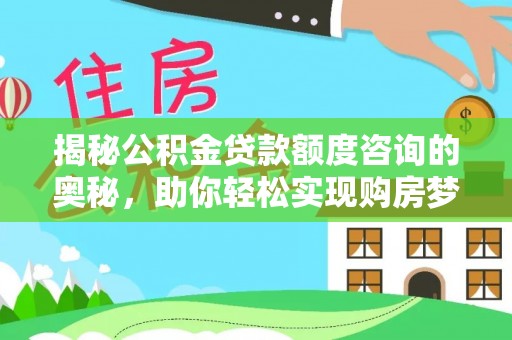 顺德揭秘公积金贷款额度咨询的奥秘，助你轻松实现购房梦想