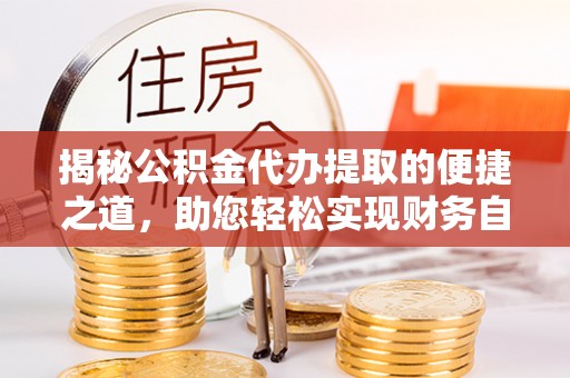 顺德揭秘公积金代办提取的便捷之道，助您轻松实现财务自由