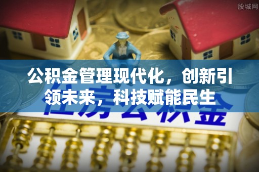 顺德公积金管理现代化，创新引领未来，科技赋能民生