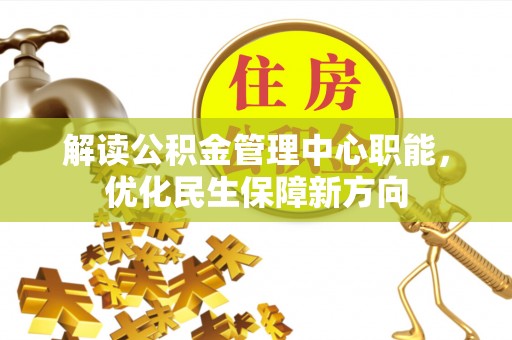 顺德解读公积金管理中心职能，优化民生保障新方向