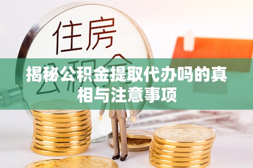 顺德揭秘公积金提取代办吗的真相与注意事项