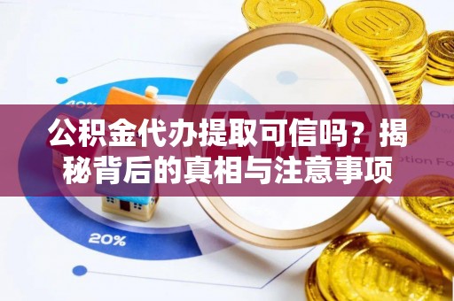 顺德公积金代办提取可信吗？揭秘背后的真相与注意事项