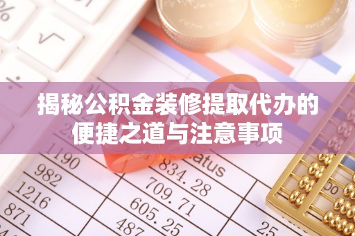 顺德揭秘公积金装修提取代办的便捷之道与注意事项