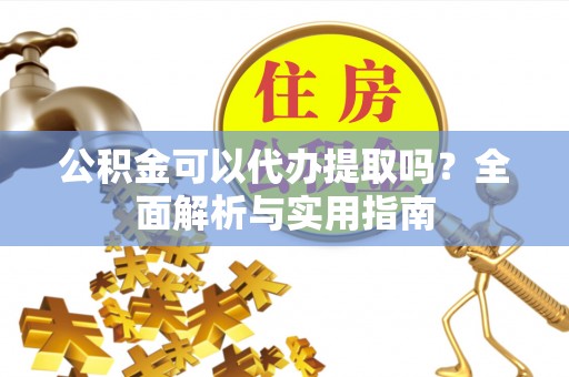顺德公积金可以代办提取吗？全面解析与实用指南