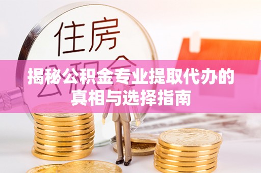 顺德揭秘公积金专业提取代办的真相与选择指南
