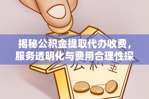 顺德揭秘公积金提取代办收费，服务透明化与费用合理性探讨