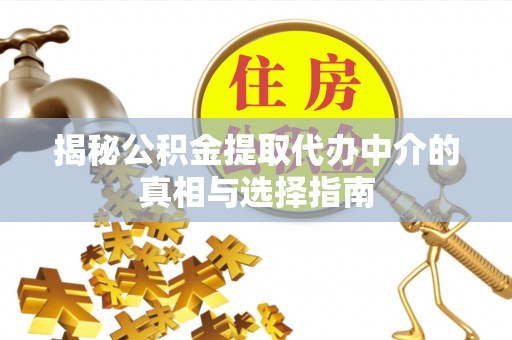 顺德揭秘公积金提取代办中介的真相与选择指南