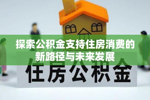 顺德探索公积金支持住房消费的新路径与未来发展