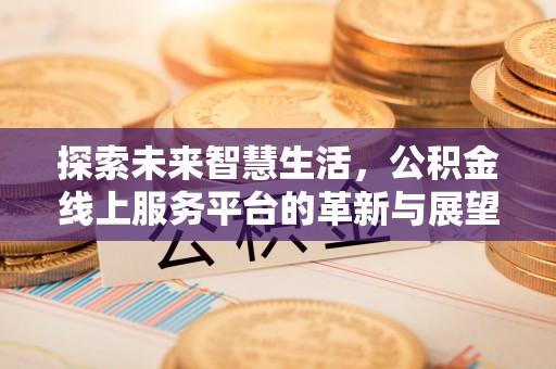顺德探索未来智慧生活，公积金线上服务平台的革新与展望