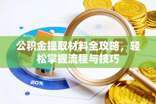顺德公积金提取材料全攻略，轻松掌握流程与技巧