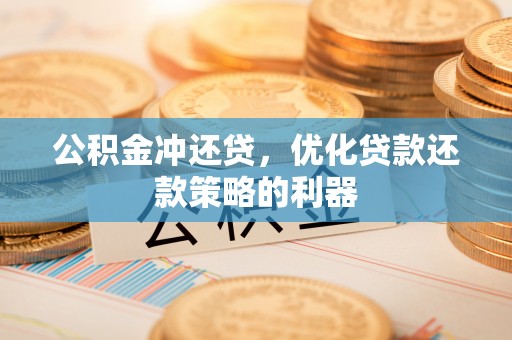 顺德公积金冲还贷，优化贷款还款策略的利器