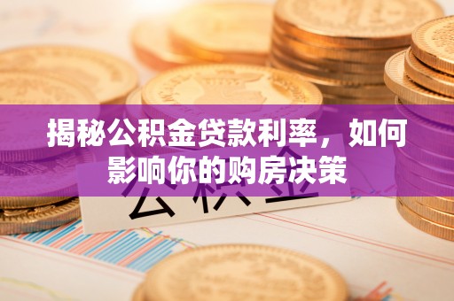 顺德揭秘公积金贷款利率，如何影响你的购房决策