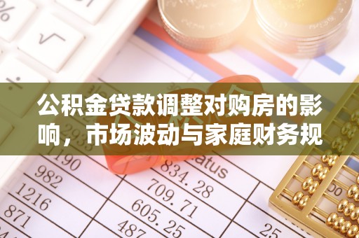 顺德公积金贷款调整对购房的影响，市场波动与家庭财务规划
