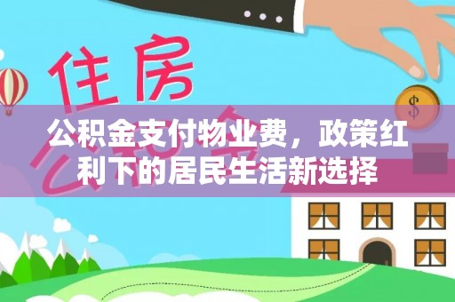 顺德公积金支付物业费，政策红利下的居民生活新选择
