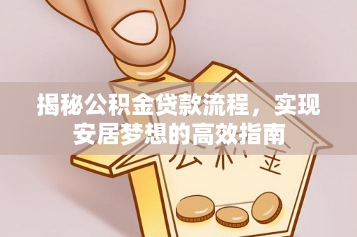 顺德揭秘公积金贷款流程，实现安居梦想的高效指南