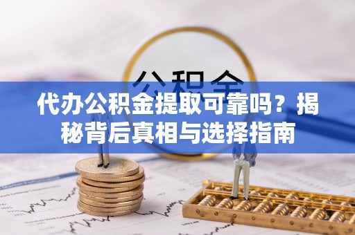 顺德代办公积金提取可靠吗？揭秘背后真相与选择指南