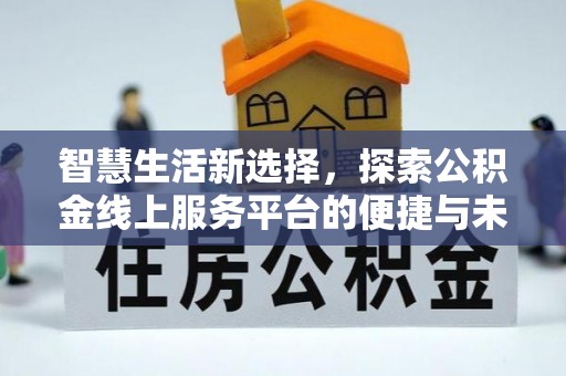 顺德智慧生活新选择，探索公积金线上服务平台的便捷与未来