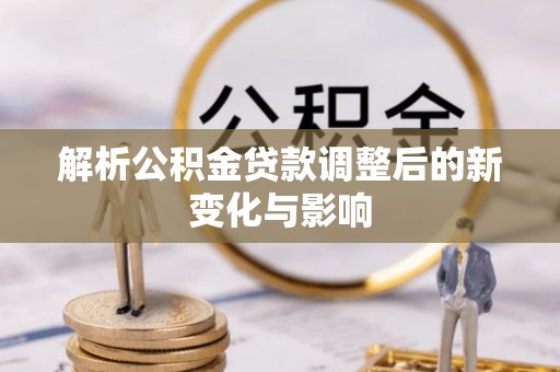 顺德解析公积金贷款调整后的新变化与影响