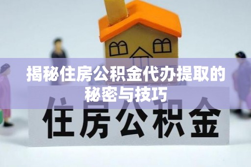 顺德揭秘住房公积金代办提取的秘密与技巧