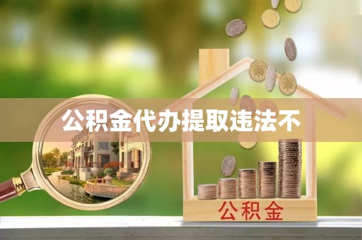 顺德公积金代办提取违法不