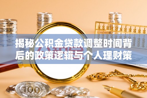 顺德揭秘公积金贷款调整时间背后的政策逻辑与个人理财策略