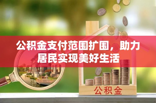 顺德公积金支付范围扩围，助力居民实现美好生活