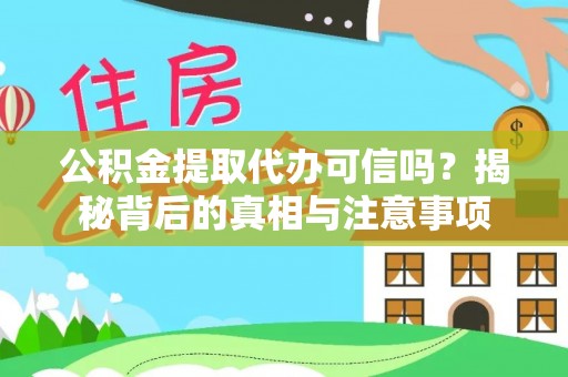 顺德公积金提取代办可信吗？揭秘背后的真相与注意事项