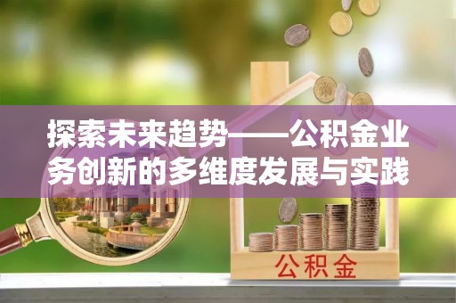 顺德探索未来趋势——公积金业务创新的多维度发展与实践