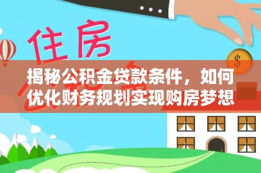 顺德揭秘公积金贷款条件，如何优化财务规划实现购房梦想
