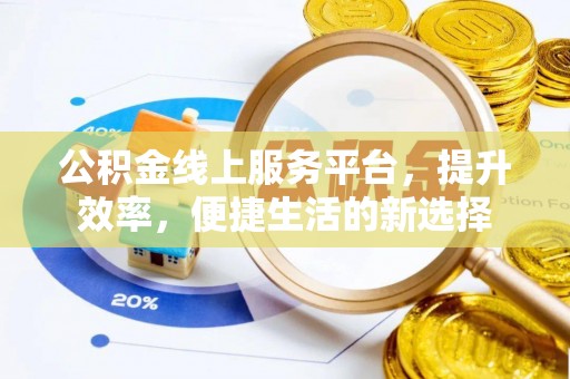 顺德公积金线上服务平台，提升效率，便捷生活的新选择